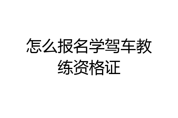 怎么报名学驾车教练资格证