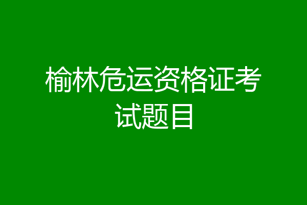 榆林危运资格证考试题目