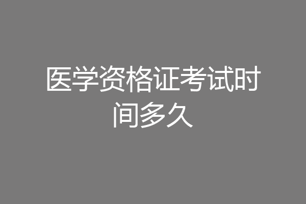 医学资格证考试时间多久