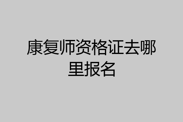 康复师资格证去哪里报名