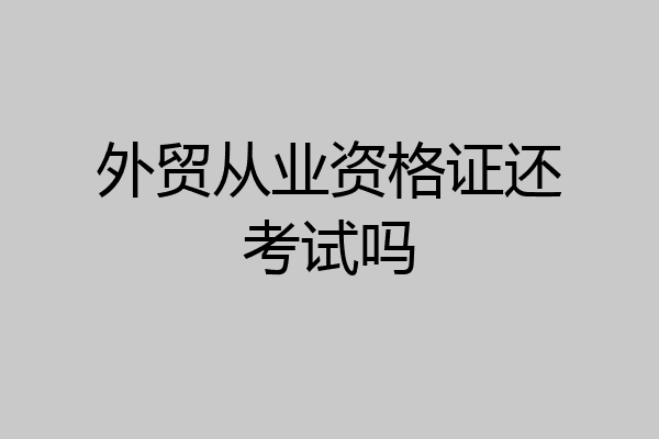 外贸从业资格证还考试吗