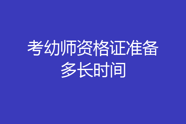 考幼师资格证准备多长时间