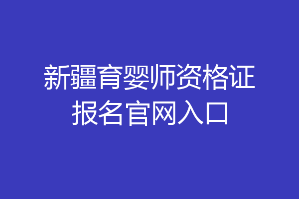 新疆育婴师资格证报名官网入口