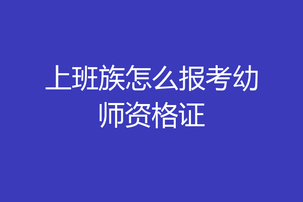 上班族怎么报考幼师资格证