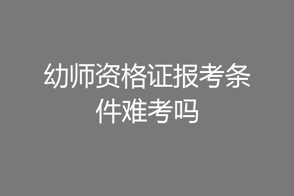 幼师资格证报考条件难考吗