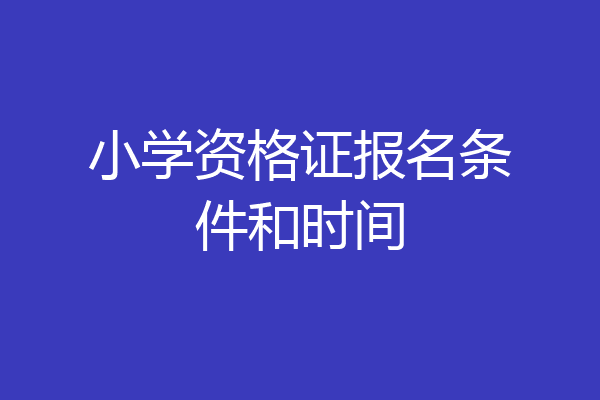 小学资格证报名条件和时间
