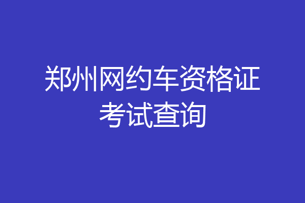 郑州网约车资格证考试查询
