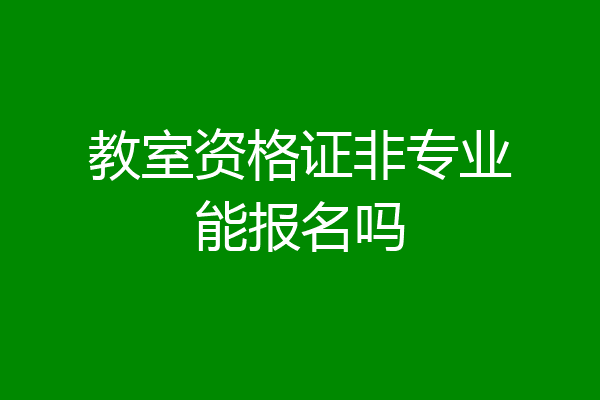 教室资格证非专业能报名吗