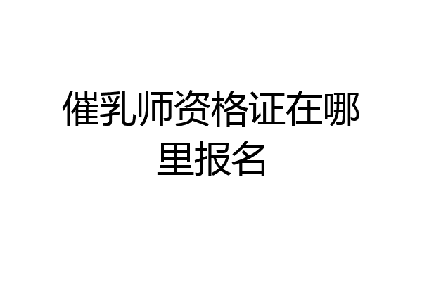 催乳师资格证在哪里报名