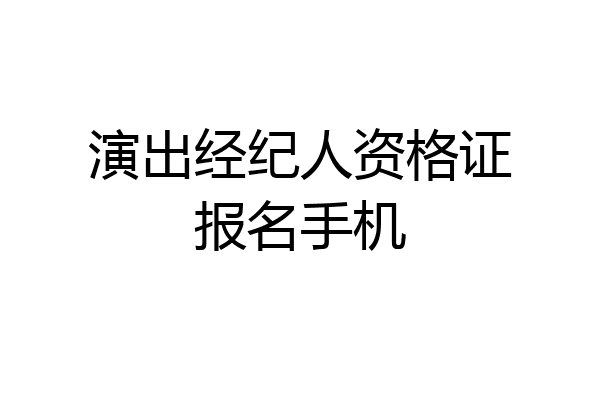 演出经纪人资格证报名手机