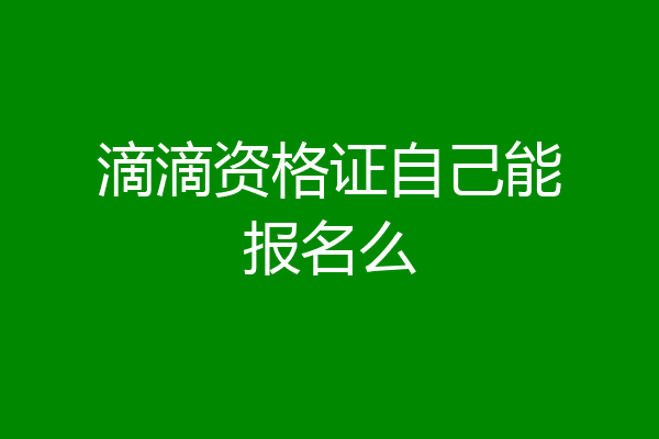滴滴资格证自己能报名么