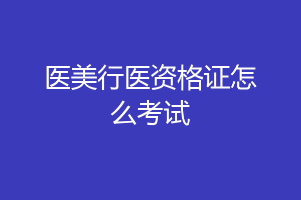 医美行医资格证怎么考试