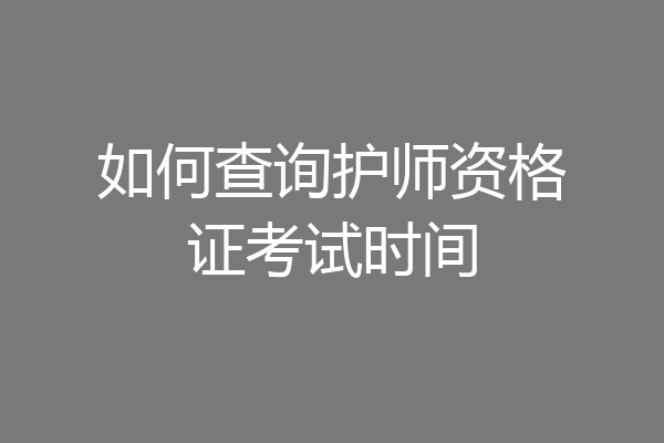 如何查询护师资格证考试时间