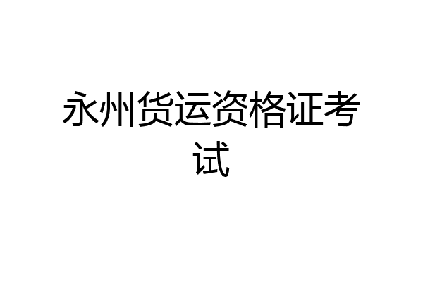 永州货运资格证考试