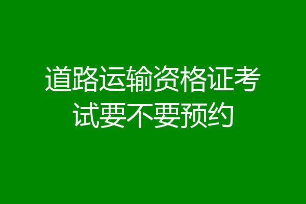 道路运输资格证考试要不要预约
