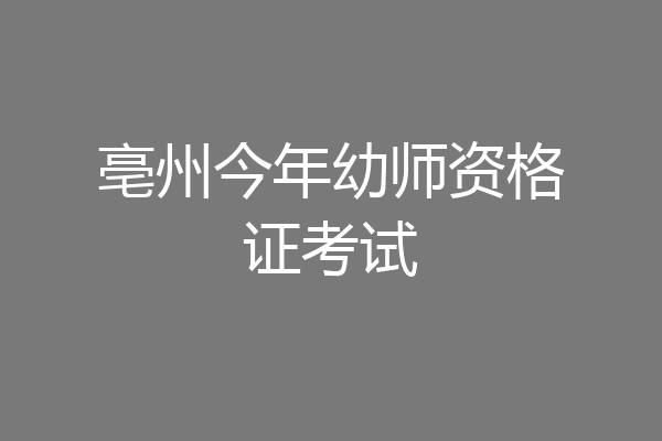 亳州今年幼师资格证考试