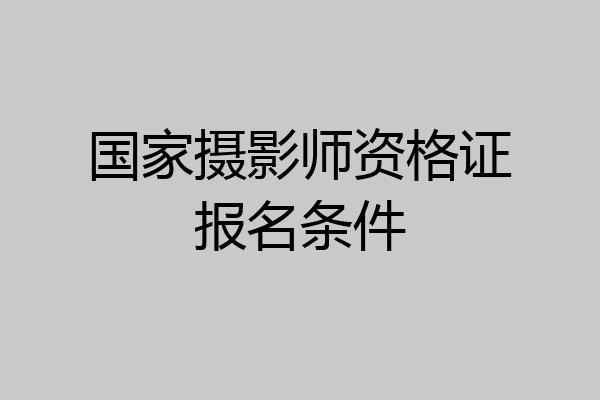 国家摄影师资格证报名条件