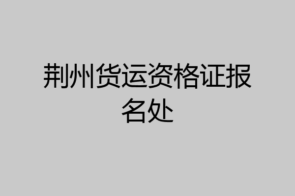 荆州货运资格证报名处