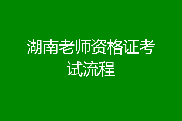 湖南老师资格证考试流程