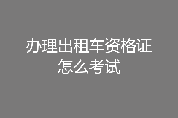 办理出租车资格证怎么考试