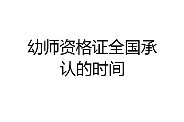 幼师资格证全国承认的时间