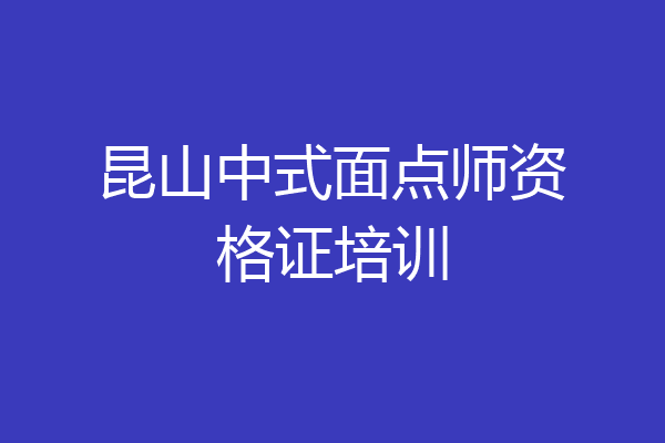 昆山中式面点师资格证培训