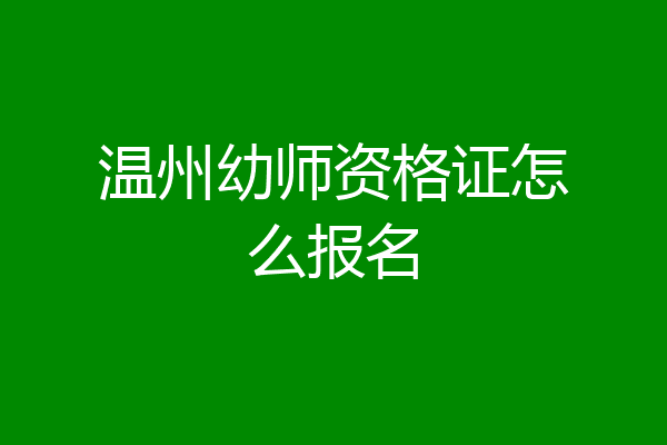 温州幼师资格证怎么报名
