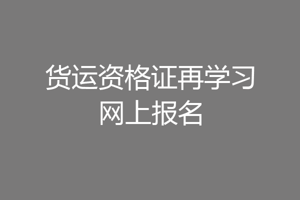 货运资格证再学习网上报名