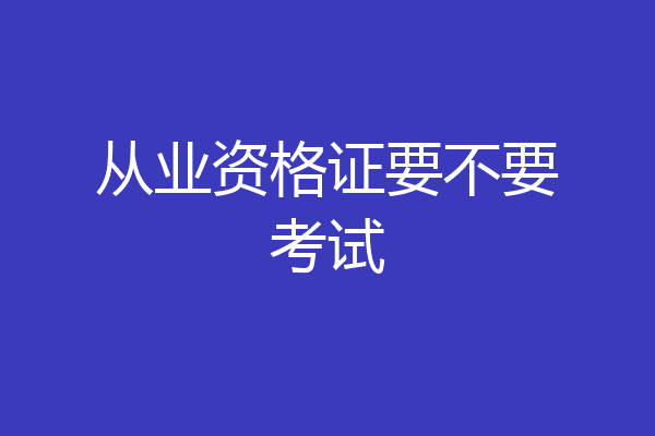 从业资格证要不要考试