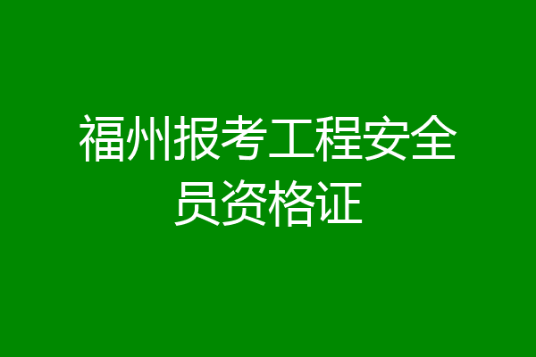 福州报考工程安全员资格证
