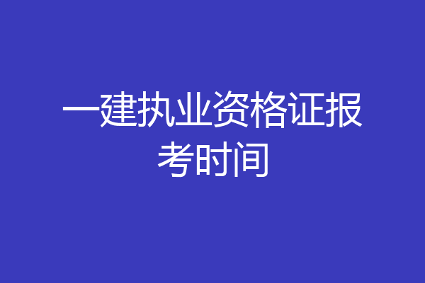 一建执业资格证报考时间