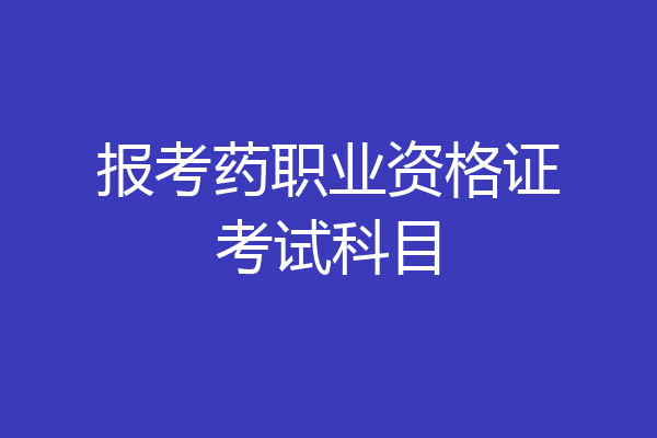 报考药职业资格证考试科目