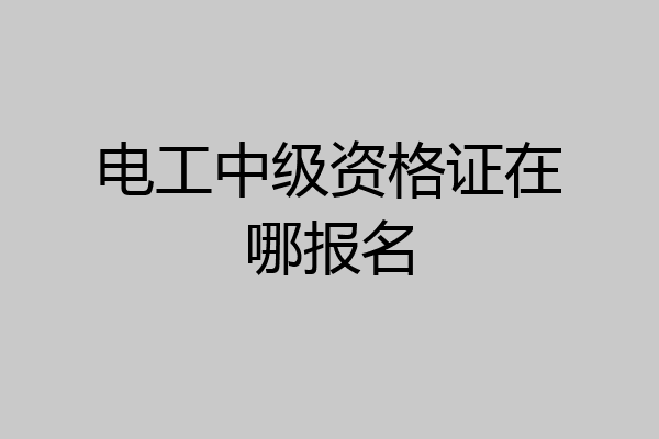 电工中级资格证在哪报名