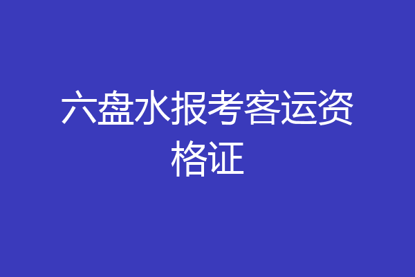 六盘水报考客运资格证