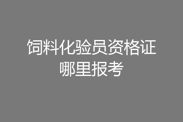 饲料化验员资格证哪里报考