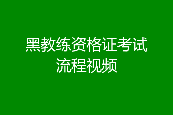 黑教练资格证考试流程视频