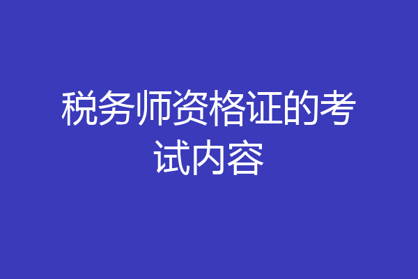税务师资格证的考试内容