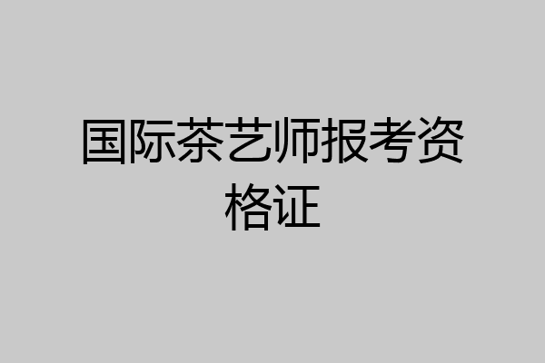 国际茶艺师报考资格证