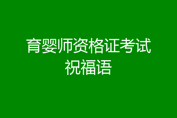 育婴师资格证考试祝福语