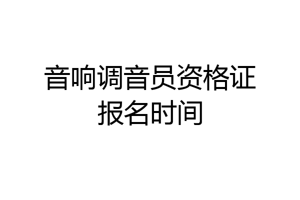 音响调音员资格证报名时间