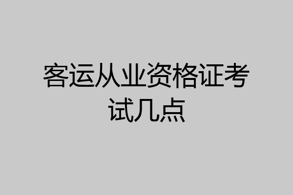 客运从业资格证考试几点