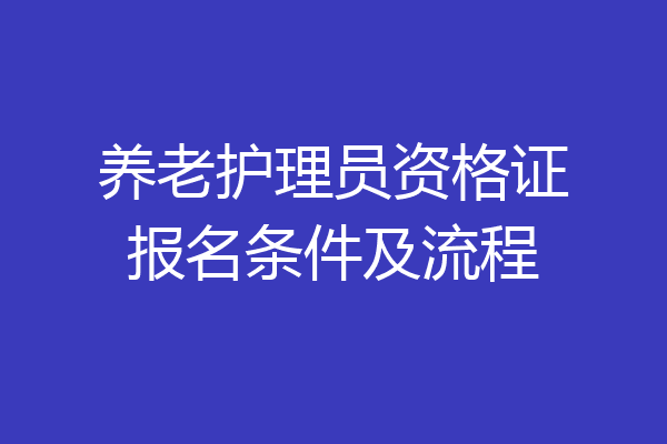 养老护理员资格证报名条件及流程