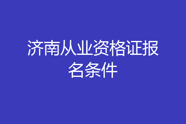 济南从业资格证报名条件