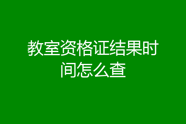 教室资格证结果时间怎么查