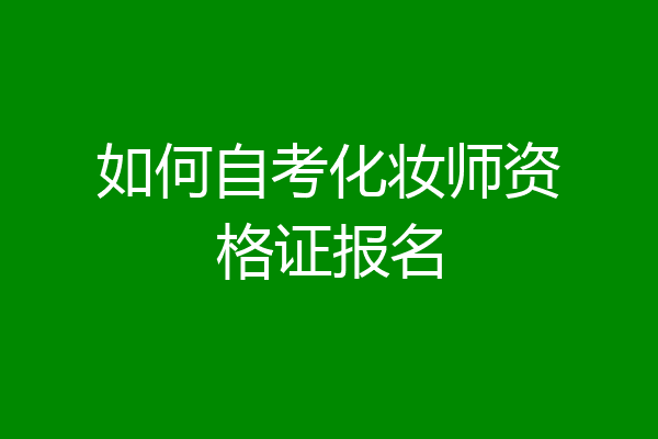 如何自考化妆师资格证报名