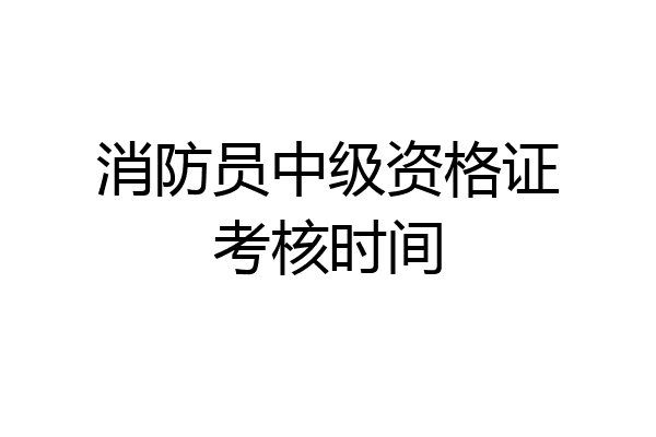 消防员中级资格证考核时间