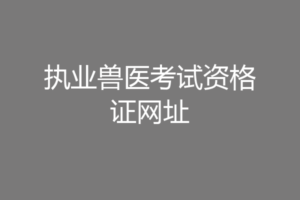 执业兽医考试资格证网址