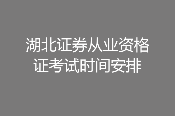 湖北证券从业资格证考试时间安排