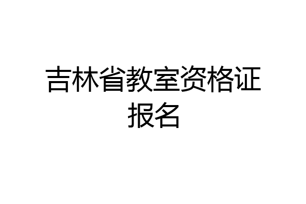 吉林省教室资格证报名