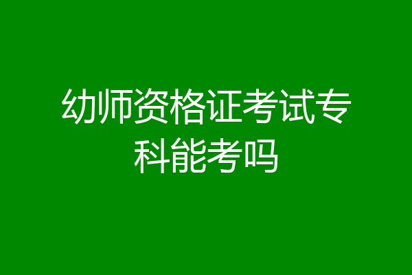 幼师资格证考试专科能考吗